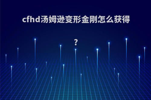 cfhd汤姆逊变形金刚怎么获得?