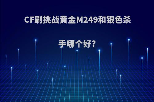 CF刷挑战黄金M249和银色杀手哪个好?