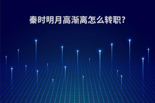 秦时明月高渐离怎么转职?