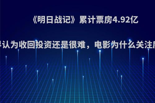 《明日战记》累计票房4.92亿，业界认为收回投资还是很难，电影为什么关注度不高?