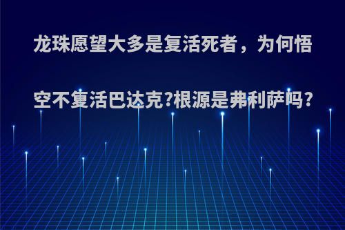 龙珠愿望大多是复活死者，为何悟空不复活巴达克?根源是弗利萨吗?