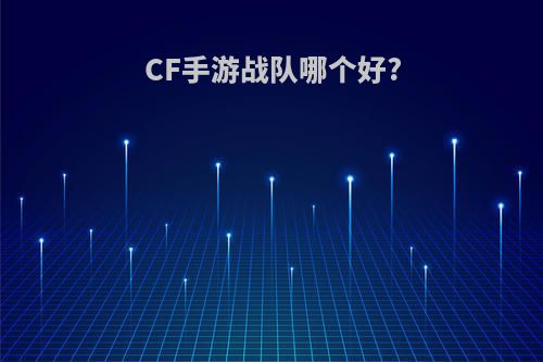 CF手游战队哪个好?