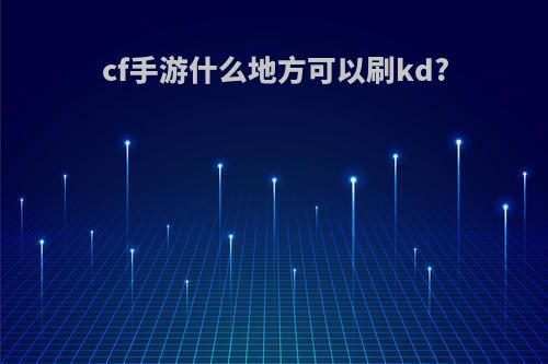 cf手游什么地方可以刷kd?