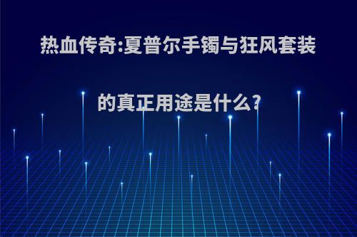 热血传奇:夏普尔手镯与狂风套装的真正用途是什么?