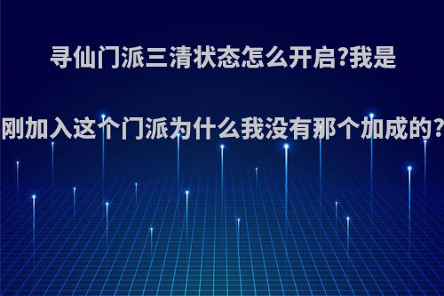 寻仙门派三清状态怎么开启?我是刚加入这个门派为什么我没有那个加成的?