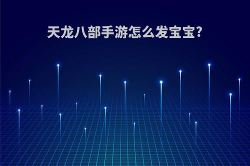 天龙八部手游怎么发宝宝?