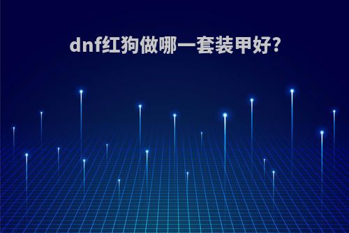 dnf红狗做哪一套装甲好?