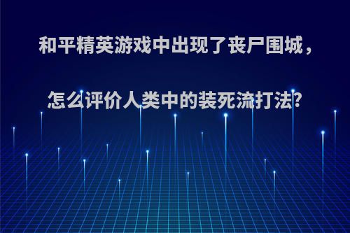 和平精英游戏中出现了丧尸围城，怎么评价人类中的装死流打法?