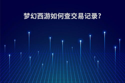 梦幻西游如何查交易记录?