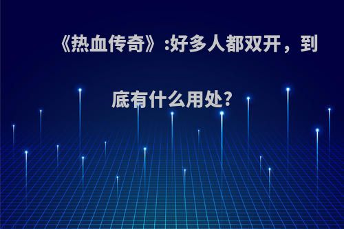 《热血传奇》:好多人都双开，到底有什么用处?