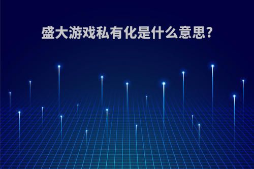 盛大游戏私有化是什么意思?