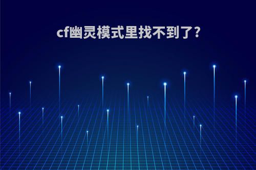 cf幽灵模式里找不到了?