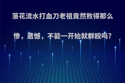 落花流水打血刀老祖竟然败得那么惨，遗憾，不能一开始就群殴吗?