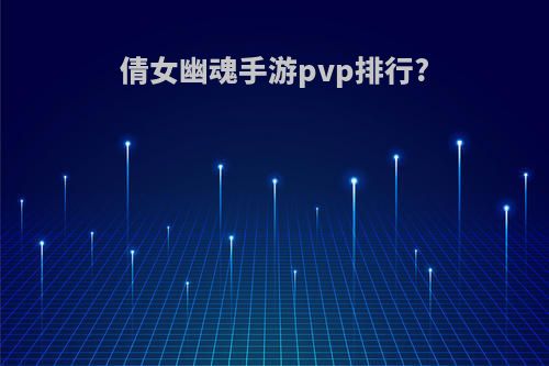 倩女幽魂手游pvp排行?