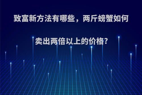 致富新方法有哪些，两斤螃蟹如何卖出两倍以上的价格?