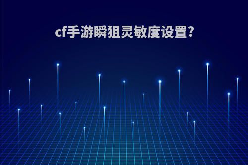 cf手游瞬狙灵敏度设置?