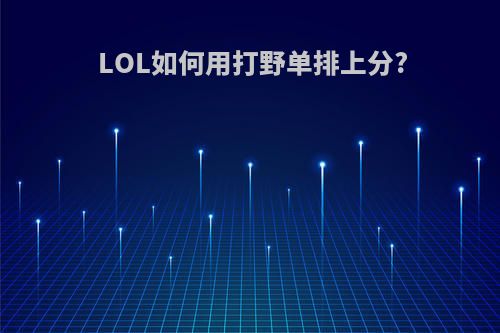 LOL如何用打野单排上分?