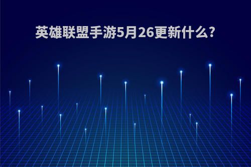 英雄联盟手游5月26更新什么?