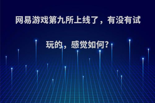 网易游戏第九所上线了，有没有试玩的，感觉如何?