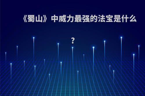 《蜀山》中威力最强的法宝是什么?