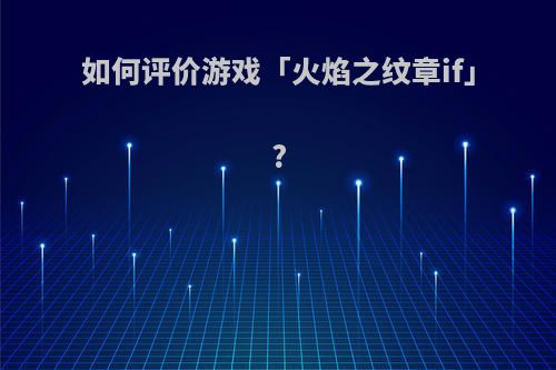 如何评价游戏「火焰之纹章if」?