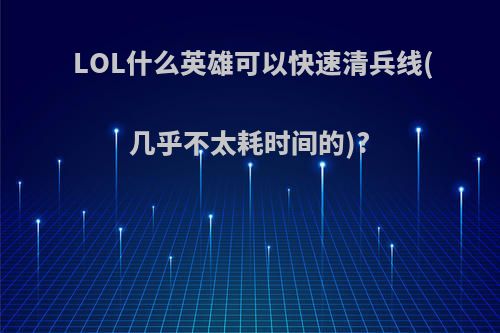 LOL什么英雄可以快速清兵线(几乎不太耗时间的)?