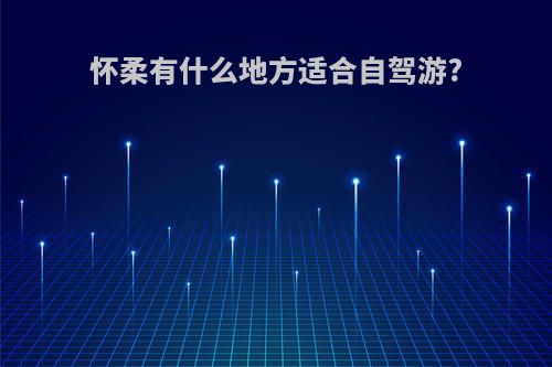 怀柔有什么地方适合自驾游?