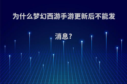 为什么梦幻西游手游更新后不能发消息?