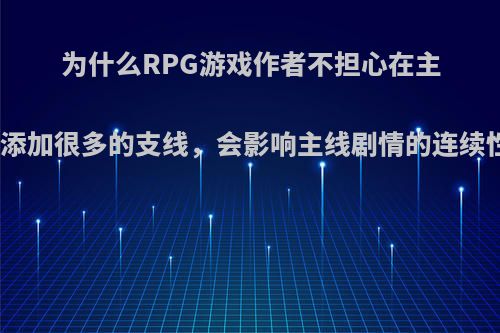 为什么RPG游戏作者不担心在主线外添加很多的支线，会影响主线剧情的连续性呢?