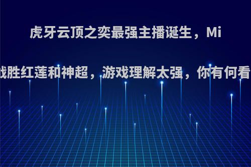 虎牙云顶之奕最强主播诞生，Miss战胜红莲和神超，游戏理解太强，你有何看法?