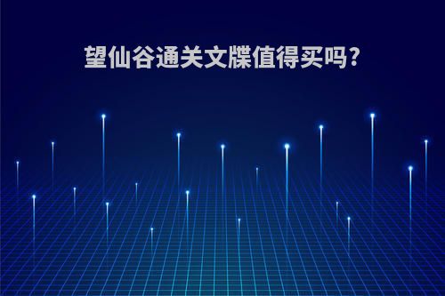 望仙谷通关文牒值得买吗?