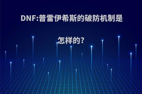 DNF:普雷伊希斯的破防机制是怎样的?