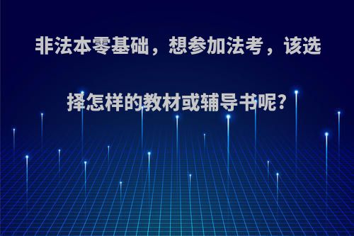 非法本零基础，想参加法考，该选择怎样的教材或辅导书呢?