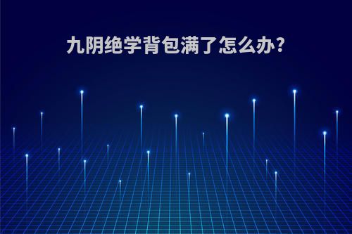 九阴绝学背包满了怎么办?