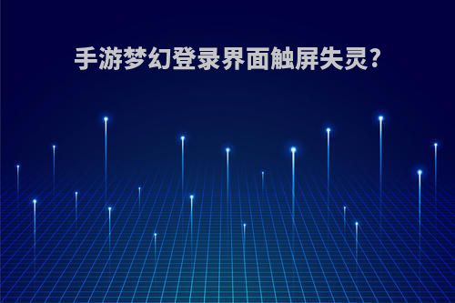 手游梦幻登录界面触屏失灵?