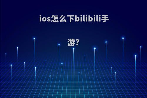 ios怎么下bilibili手游?