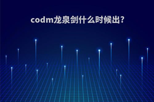 codm龙泉剑什么时候出?