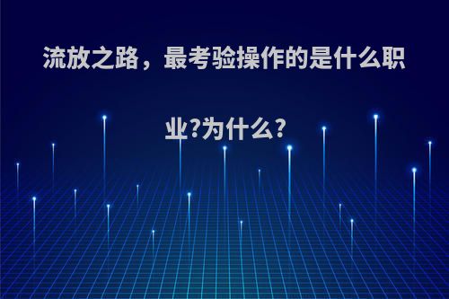 流放之路，最考验操作的是什么职业?为什么?