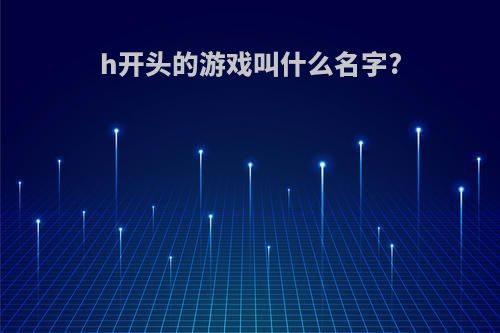 h开头的游戏叫什么名字?