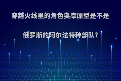 穿越火线里的角色奥摩原型是不是俄罗斯的阿尔法特种部队?