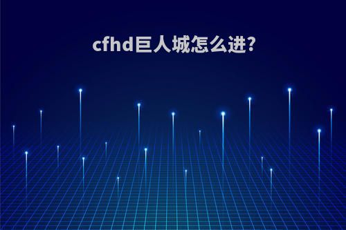 cfhd巨人城怎么进?