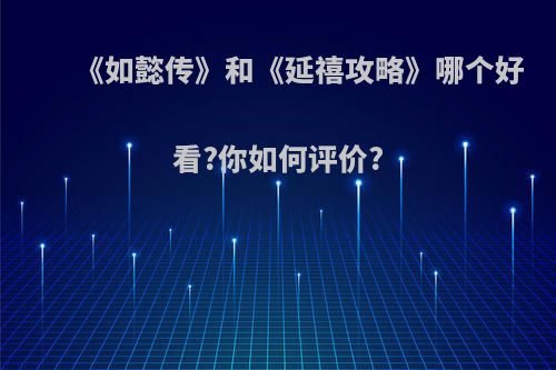 《如懿传》和《延禧攻略》哪个好看?你如何评价?