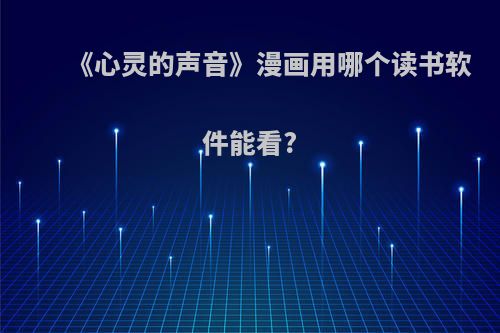 《心灵的声音》漫画用哪个读书软件能看?