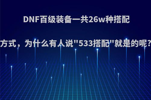 DNF百级装备一共26w种搭配方式，为什么有人说