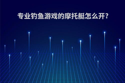 专业钓鱼游戏的摩托艇怎么开?