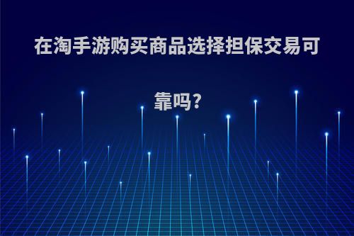 在淘手游购买商品选择担保交易可靠吗?