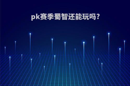 pk赛季蜀智还能玩吗?