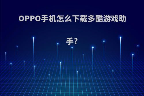 OPPO手机怎么下载多酷游戏助手?