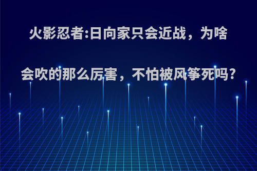 火影忍者:日向家只会近战，为啥会吹的那么厉害，不怕被风筝死吗?