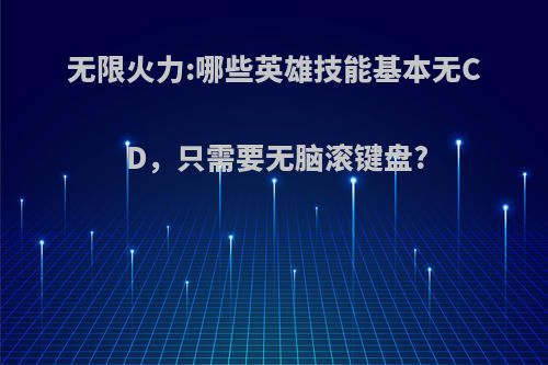 无限火力:哪些英雄技能基本无CD，只需要无脑滚键盘?